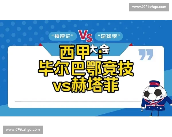 毕尔巴鄂主场迎战赫塔费西甲焦点对决前瞻解析双方状态与胜负走势